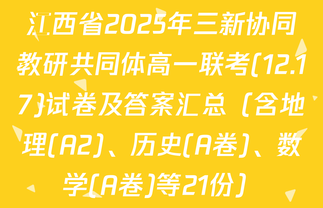江西省2025年三新协同教研共同体高一联考(12.17)试卷及答案汇总（含地理(A2)、历史(A卷)、数学(A卷)等21份）