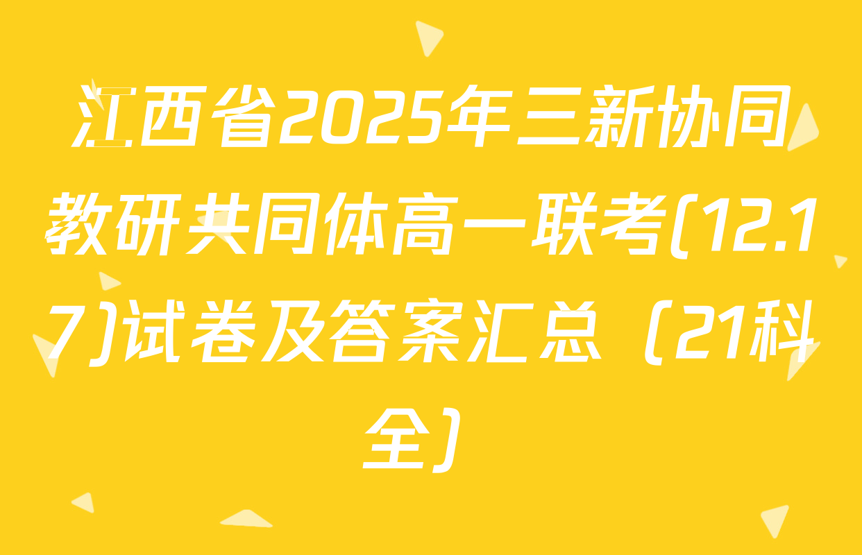 江西省2025年三新协同教研共同体高一联考(12.17)试卷及答案汇总（21科全）