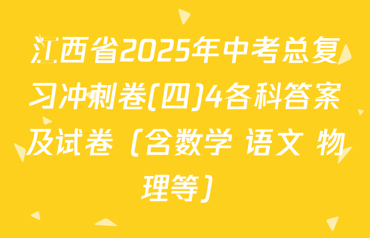 江西省2025年中考总复习冲刺卷(四)4各科答案及试卷（含数学 语文 物理等）