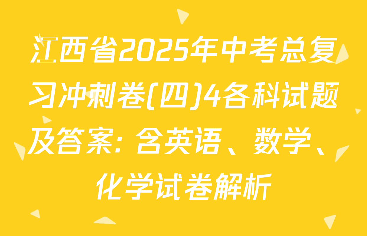 江西省2025年中考总复习冲刺卷(四)4各科试题及答案: 含英语、数学、化学试卷解析