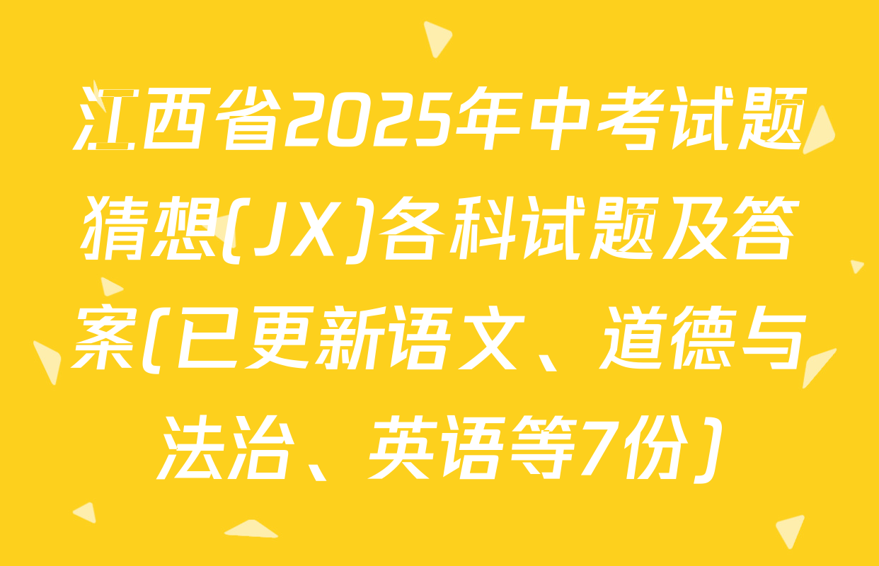 江西省2025年中考试题猜想(JX)各科试题及答案(已更新语文、道德与法治、英语等7份)
