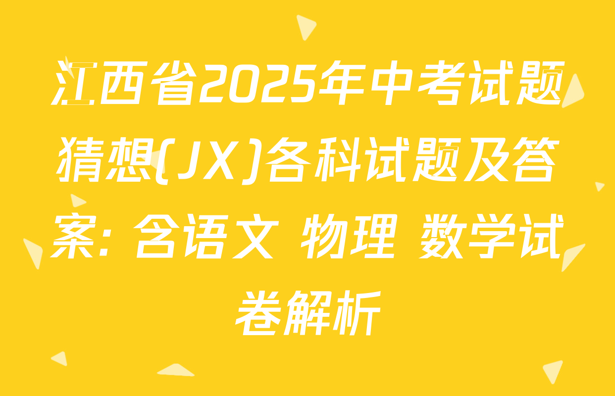 江西省2025年中考试题猜想(JX)各科试题及答案: 含语文 物理 数学试卷解析