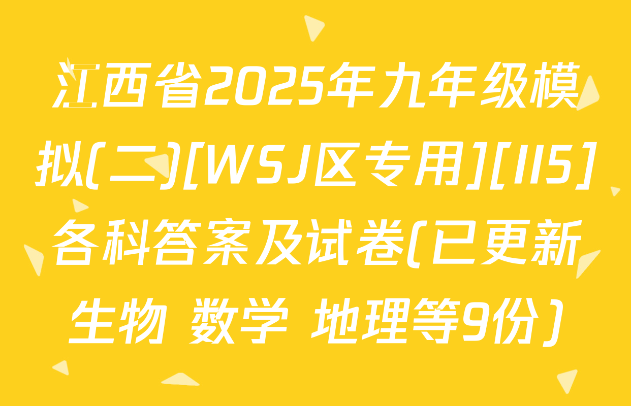 江西省2025年九年级模拟(二)[WSJ区专用][II5]各科答案及试卷(已更新生物 数学 地理等9份)