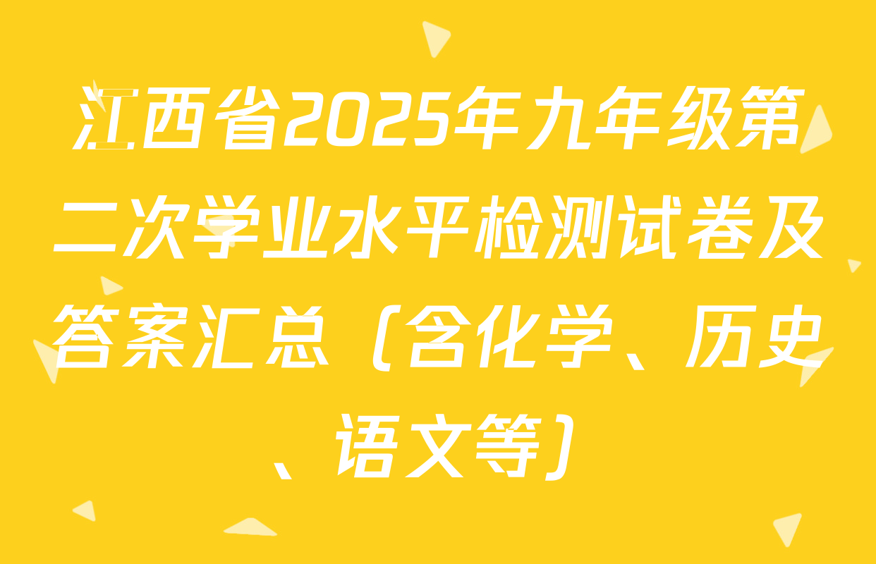 江西省2025年九年级第二次学业水平检测试卷及答案汇总（含化学、历史、语文等）