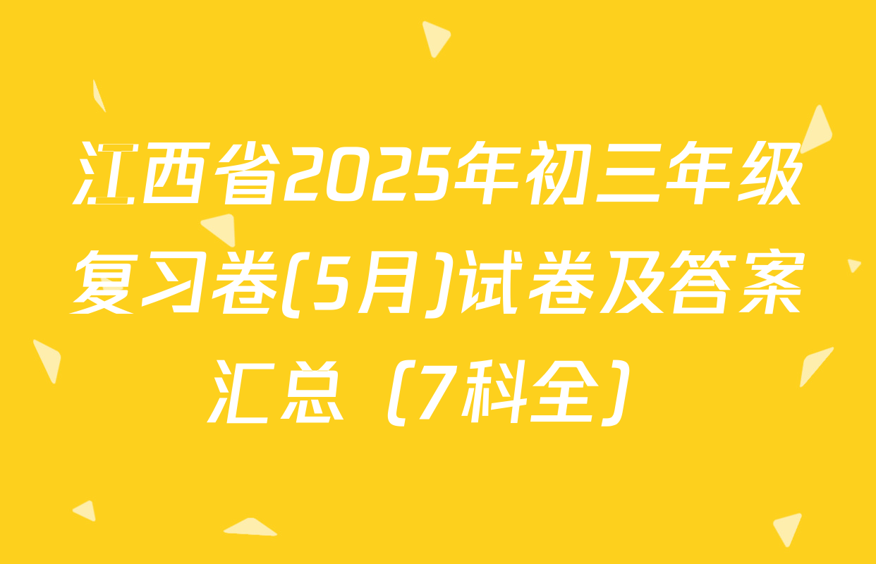 江西省2025年初三年级复习卷(5月)试卷及答案汇总（7科全）