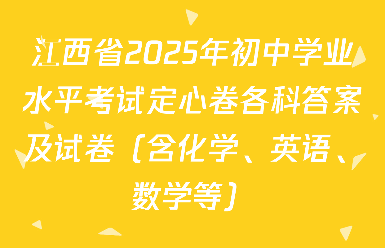 江西省2025年初中学业水平考试定心卷各科答案及试卷（含化学、英语、数学等）