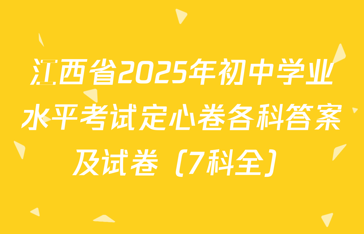 江西省2025年初中学业水平考试定心卷各科答案及试卷（7科全）