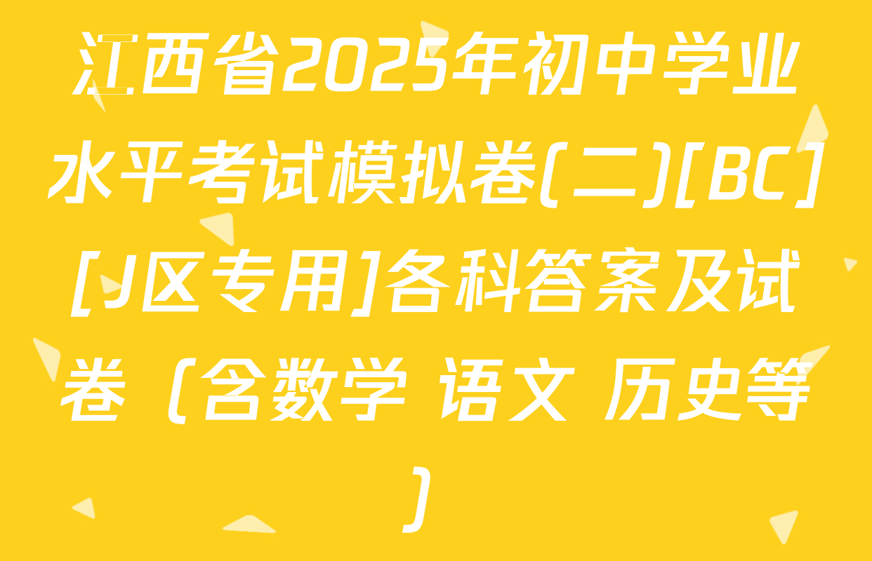 江西省2025年初中学业水平考试模拟卷(二)[BC][J区专用]各科答案及试卷（含数学 语文 历史等）