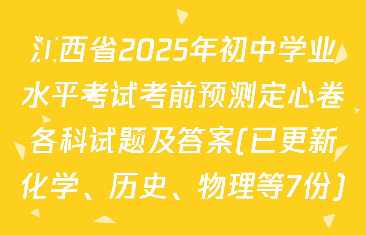 江西省2025年初中学业水平考试考前预测定心卷各科试题及答案(已更新化学、历史、物理等7份)