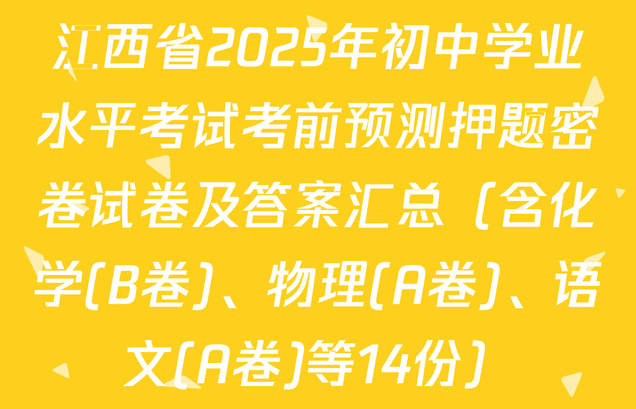 江西省2025年初中学业水平考试考前预测押题密卷试卷及答案汇总（含化学(B卷)、物理(A卷)、语文(A卷)等14份）