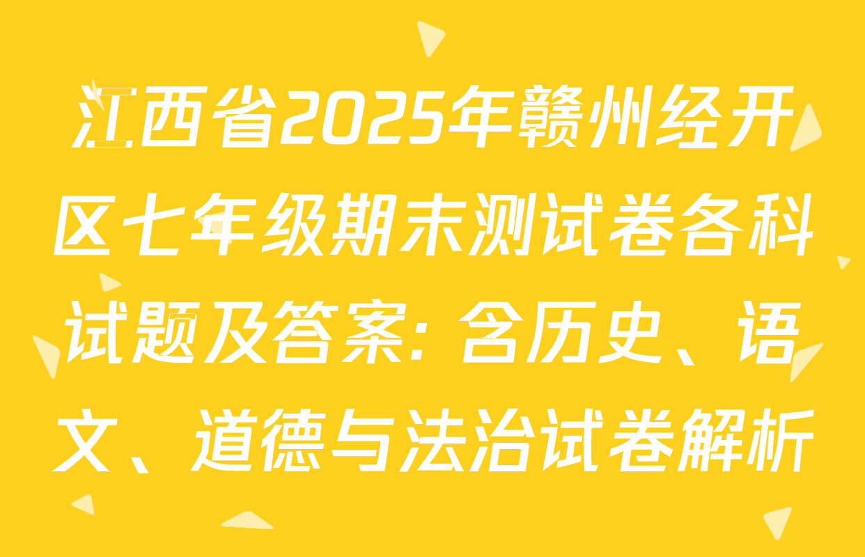 江西省2025年赣州经开区七年级期末测试卷各科试题及答案: 含历史、语文、道德与法治试卷解析