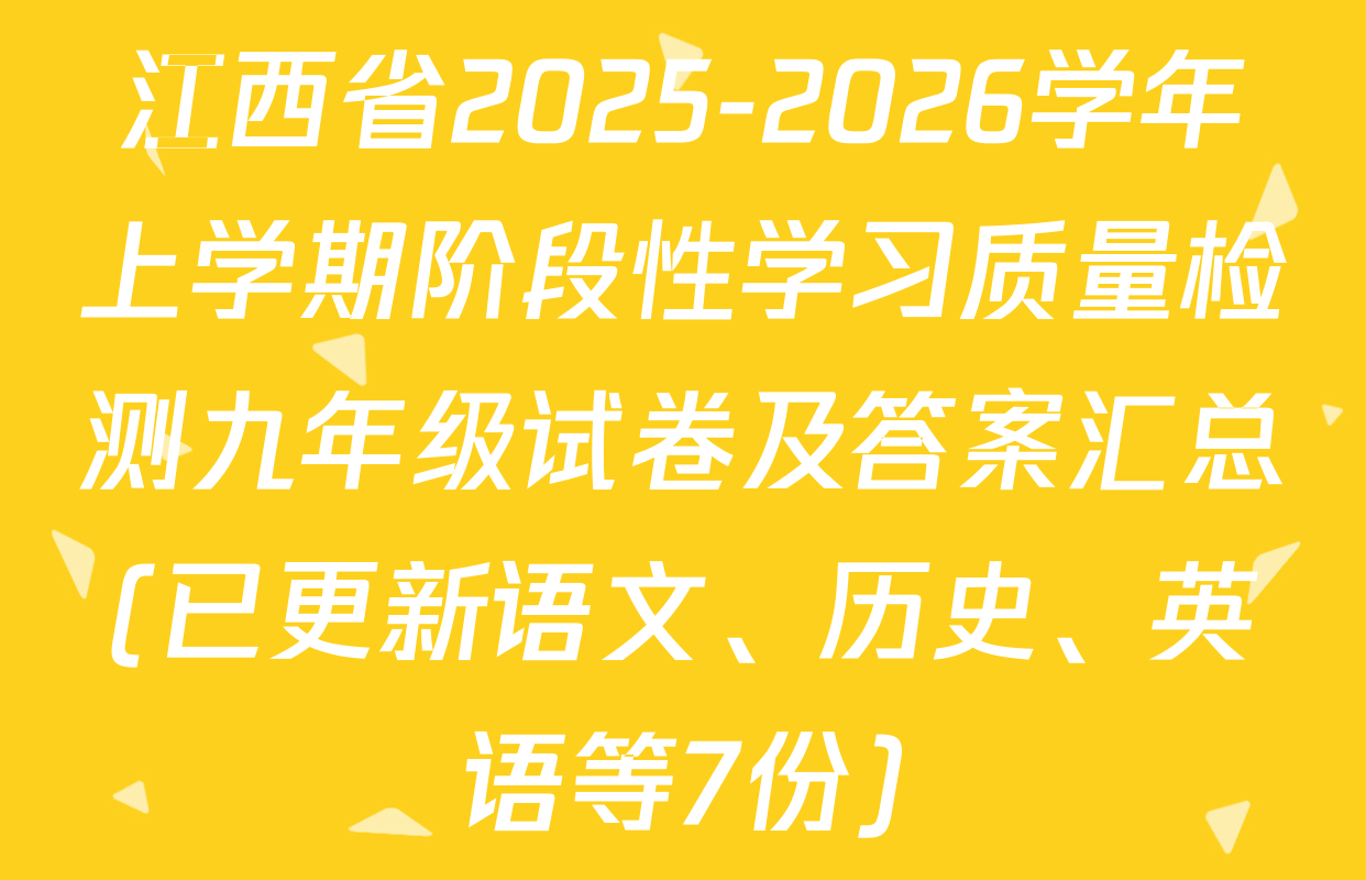 江西省2025-2026学年上学期阶段性学习质量检测九年级试卷及答案汇总(已更新语文、历史、英语等7份)
