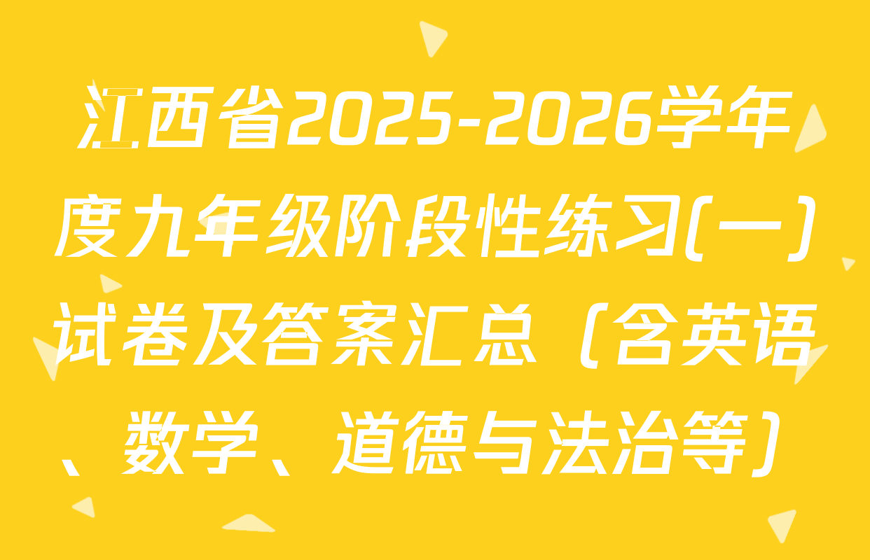 江西省2025-2026学年度九年级阶段性练习(一)试卷及答案汇总（含英语、数学、道德与法治等）