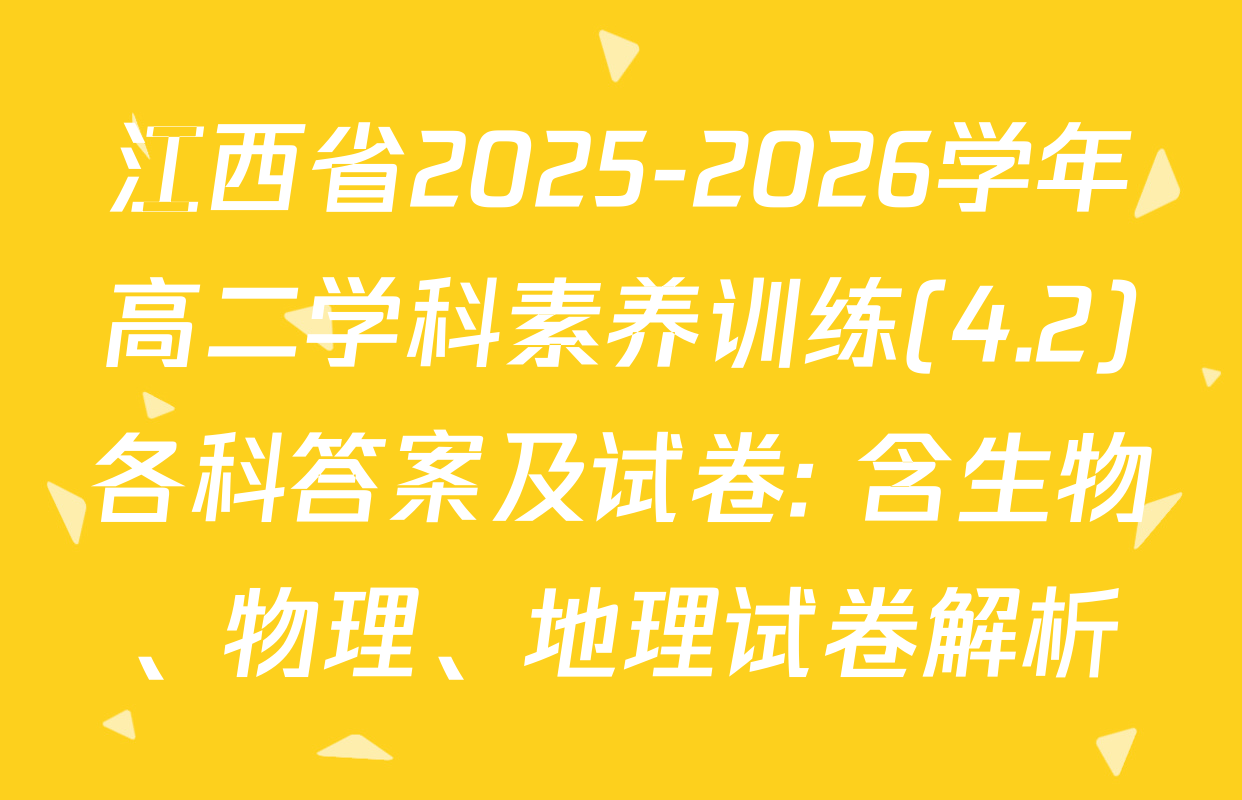 江西省2025-2026学年高二学科素养训练(4.2)各科答案及试卷: 含生物、物理、地理试卷解析