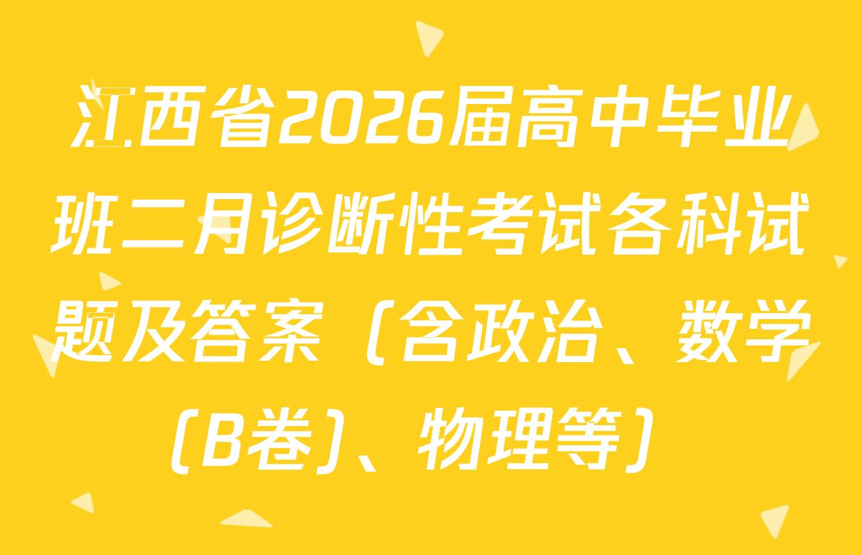 江西省2026届高中毕业班二月诊断性考试各科试题及答案（含政治、数学(B卷)、物理等）