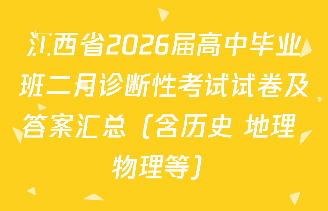 江西省2026届高中毕业班二月诊断性考试试卷及答案汇总（含历史 地理 物理等）