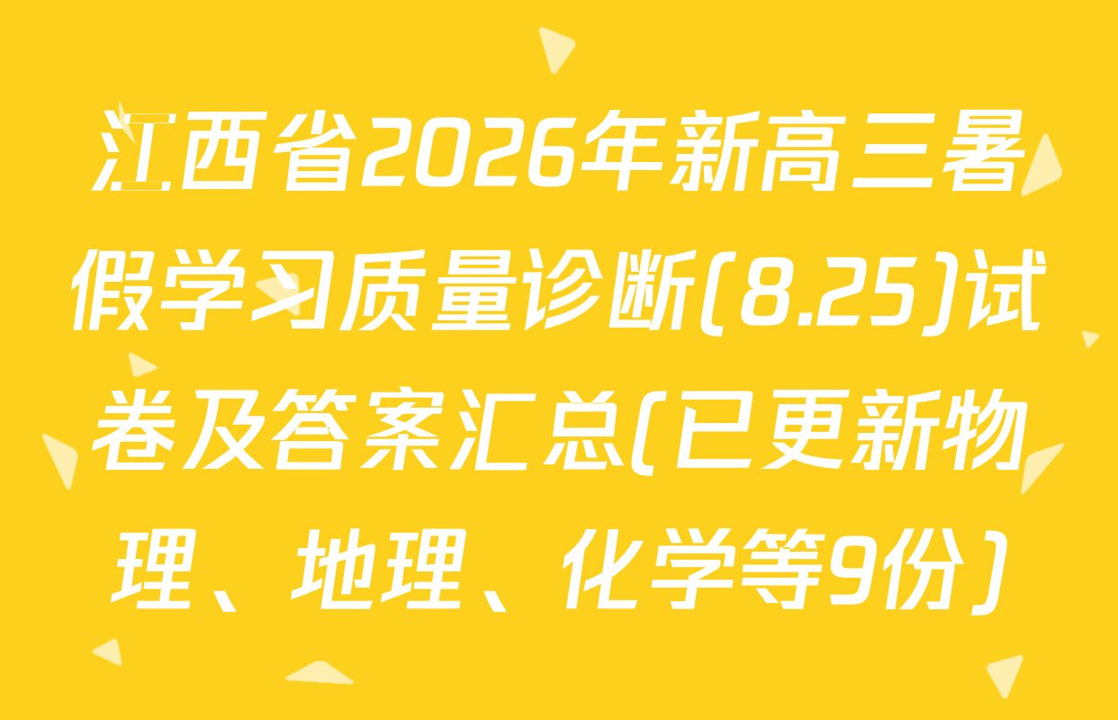 江西省2026年新高三暑假学习质量诊断(8.25)试卷及答案汇总(已更新物理、地理、化学等9份)