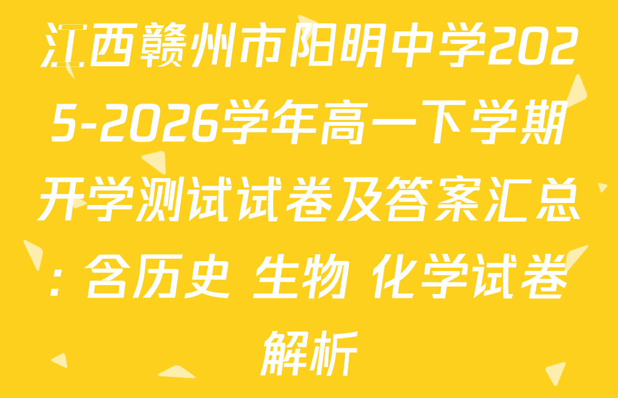 江西赣州市阳明中学2025-2026学年高一下学期开学测试试卷及答案汇总: 含历史 生物 化学试卷解析