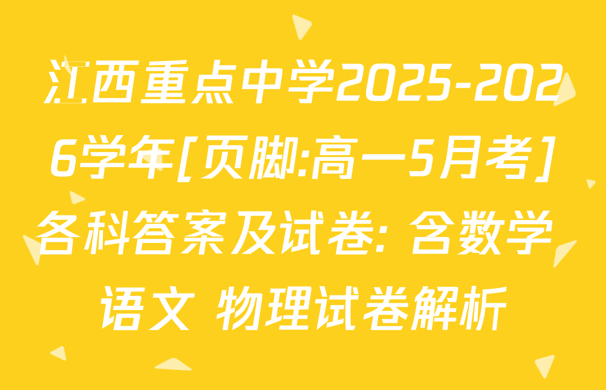 江西重点中学2025-2026学年[页脚:高一5月考]各科答案及试卷: 含数学 语文 物理试卷解析