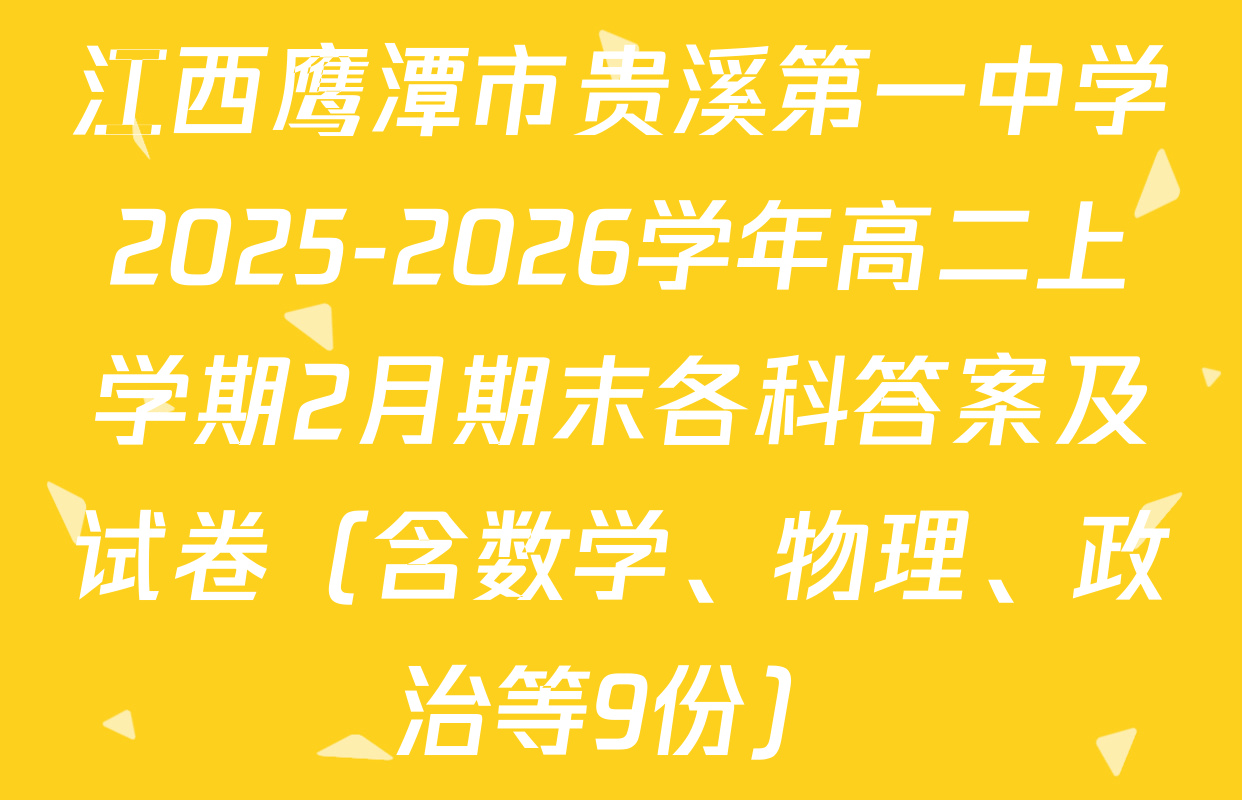 江西鹰潭市贵溪第一中学2025-2026学年高二上学期2月期末各科答案及试卷（含数学、物理、政治等9份）