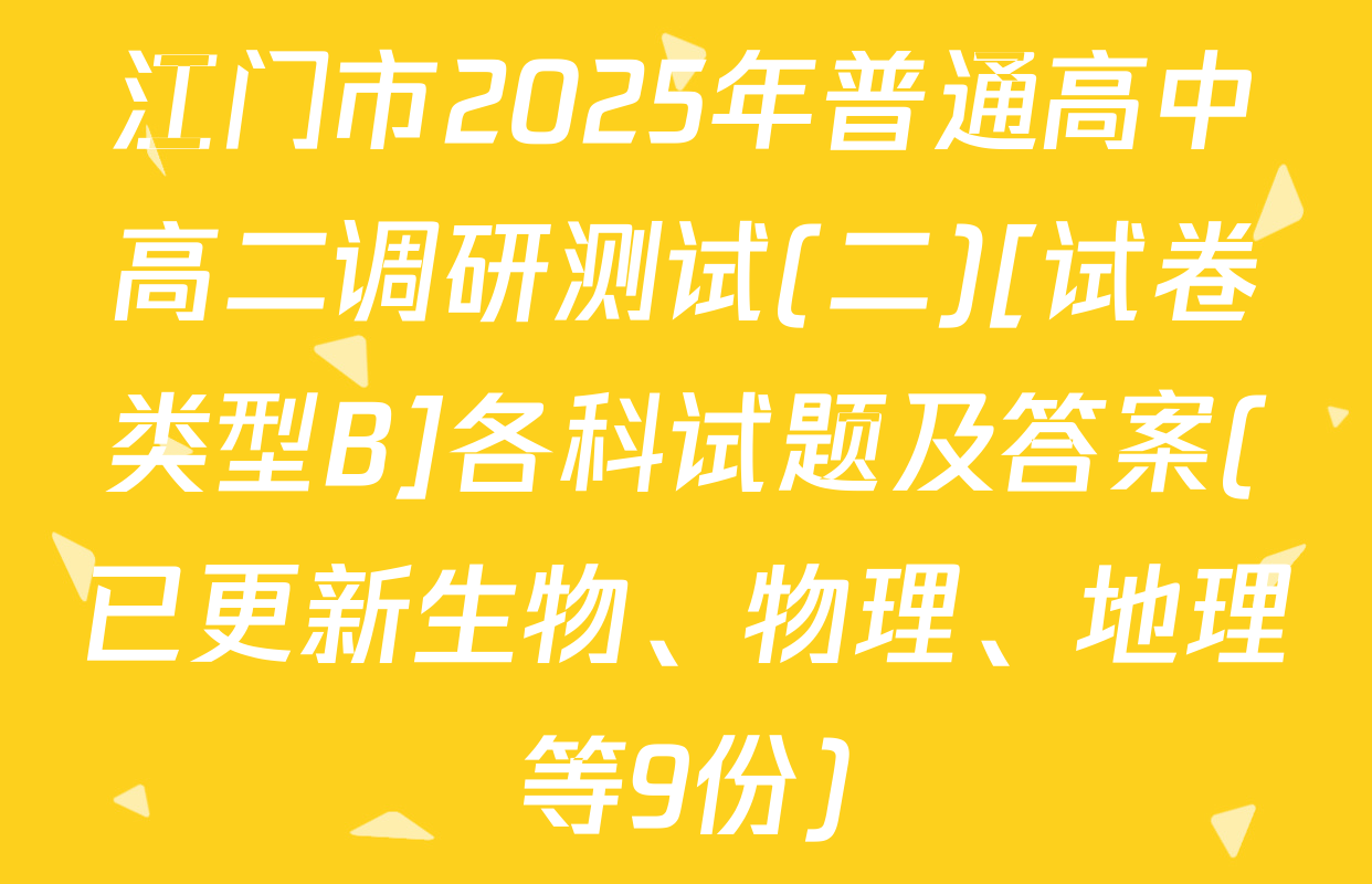 江门市2025年普通高中高二调研测试(二)[试卷类型B]各科试题及答案(已更新生物、物理、地理等9份)