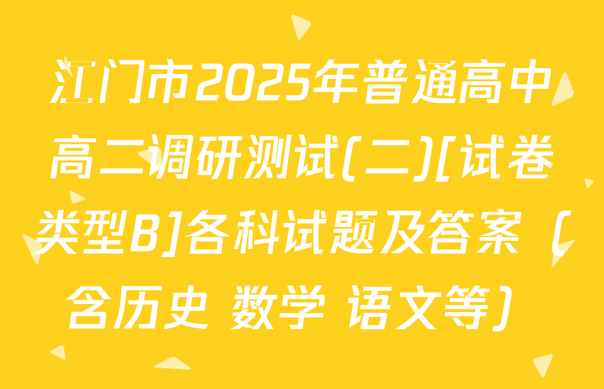 江门市2025年普通高中高二调研测试(二)[试卷类型B]各科试题及答案（含历史 数学 语文等）