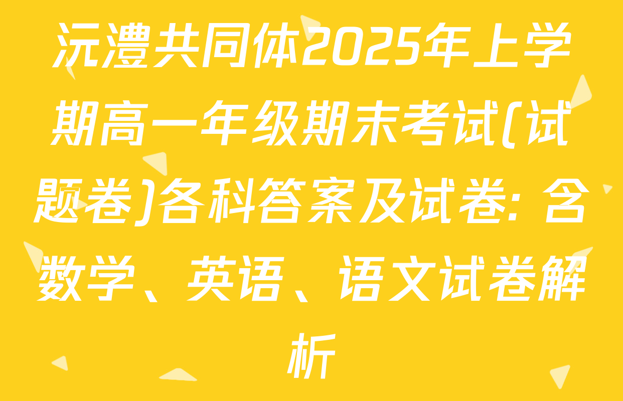 沅澧共同体2025年上学期高一年级期末考试(试题卷)各科答案及试卷: 含数学、英语、语文试卷解析