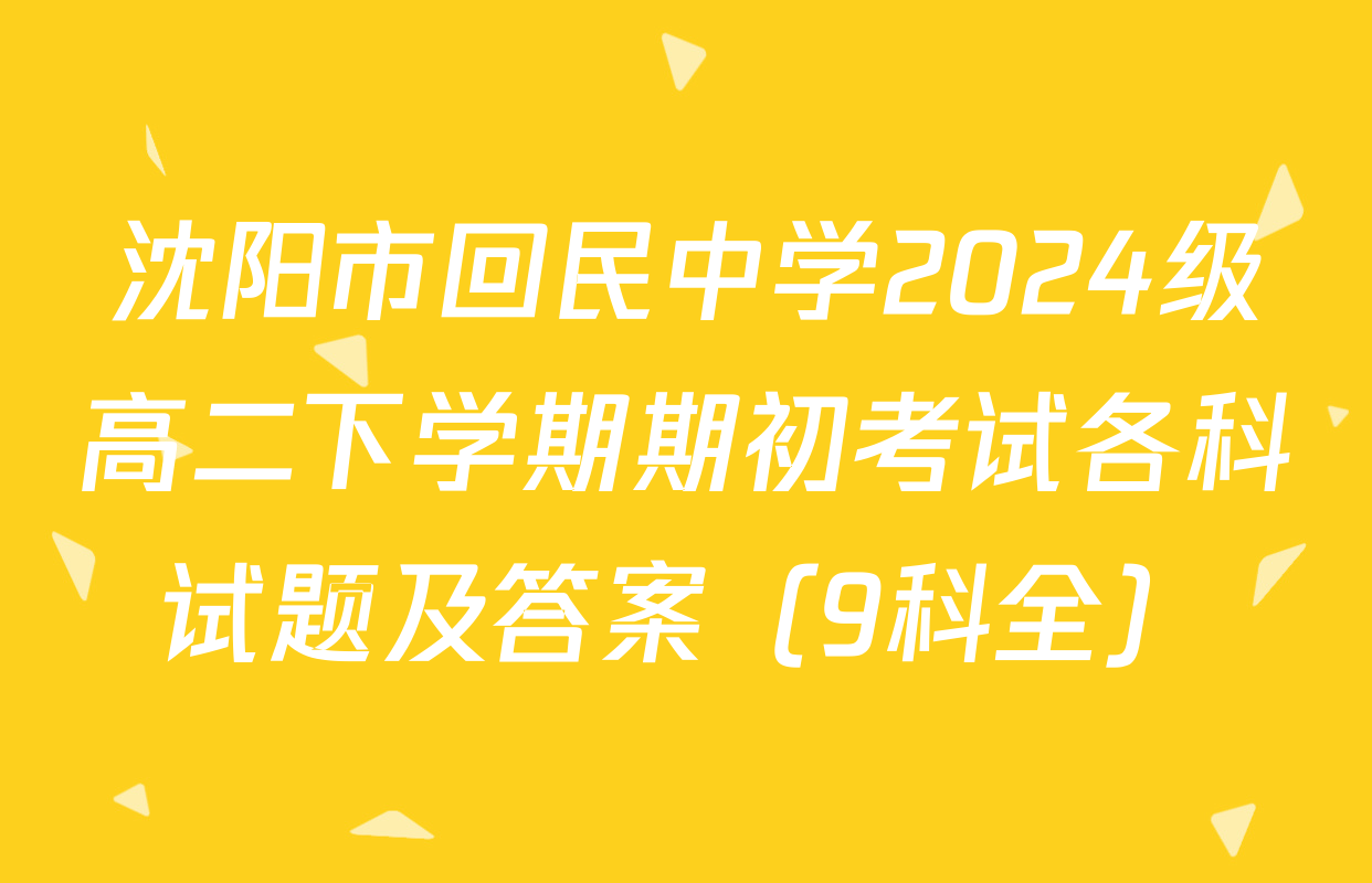 沈阳市回民中学2024级高二下学期期初考试各科试题及答案（9科全）