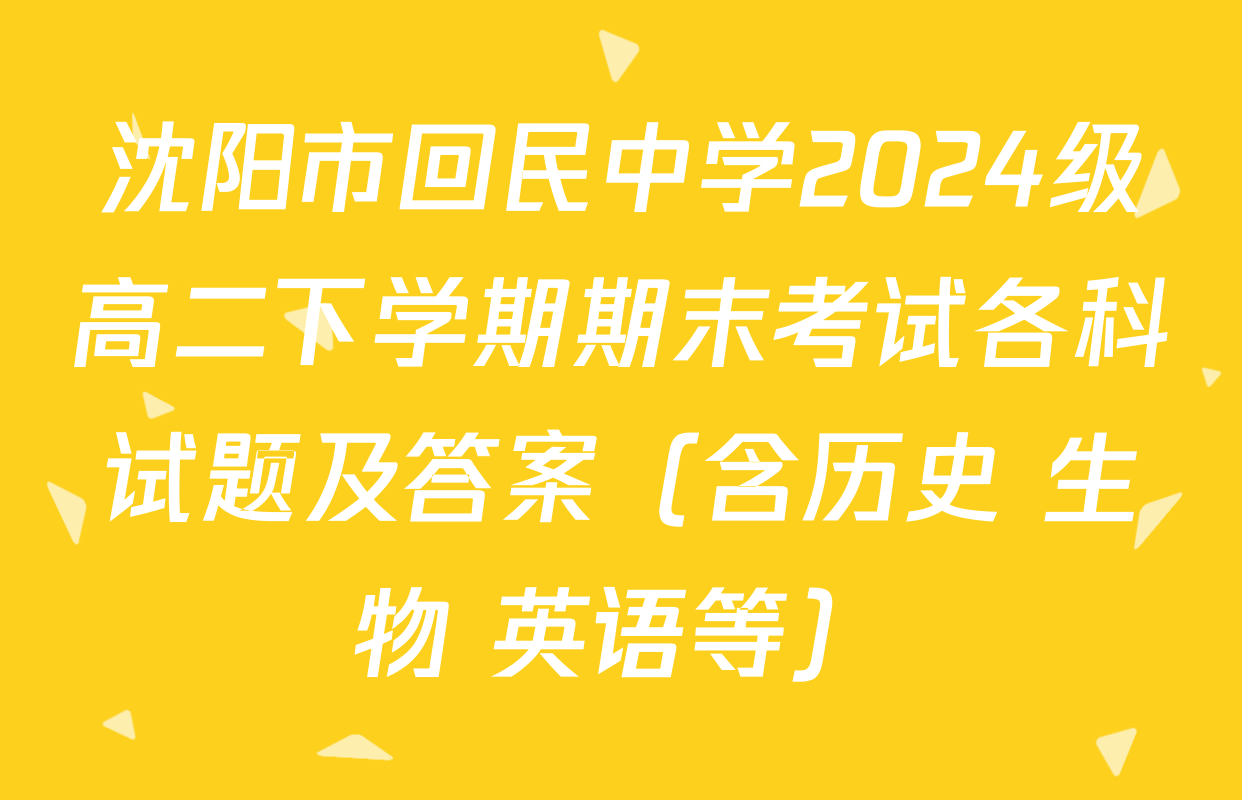 沈阳市回民中学2024级高二下学期期末考试各科试题及答案（含历史 生物 英语等）