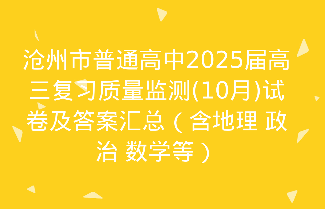 沧州市普通高中2025届高三复习质量监测(10月)试卷及答案汇总（含地理 政治 数学等）