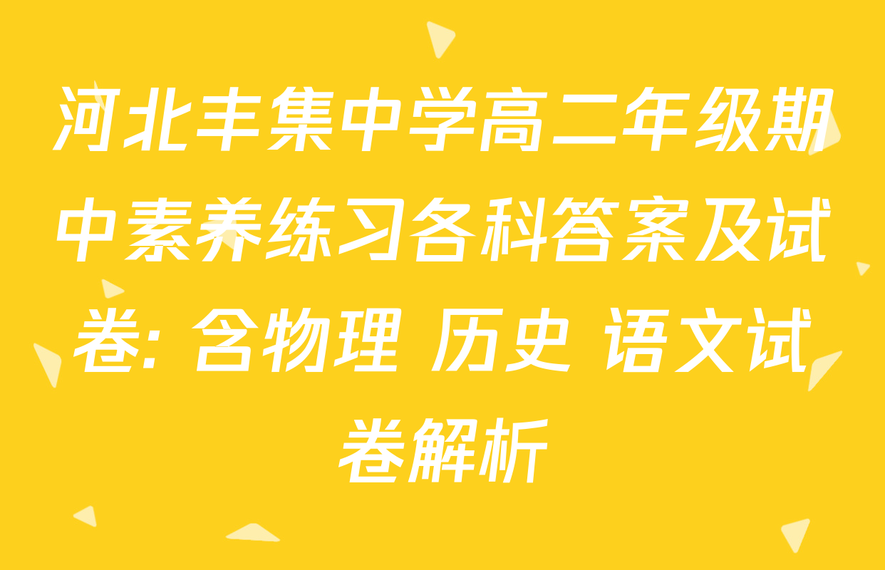 河北丰集中学高二年级期中素养练习各科答案及试卷: 含物理 历史 语文试卷解析
