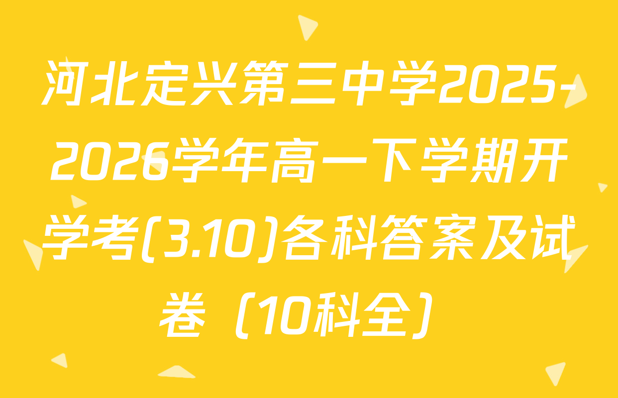 河北定兴第三中学2025-2026学年高一下学期开学考(3.10)各科答案及试卷（10科全）