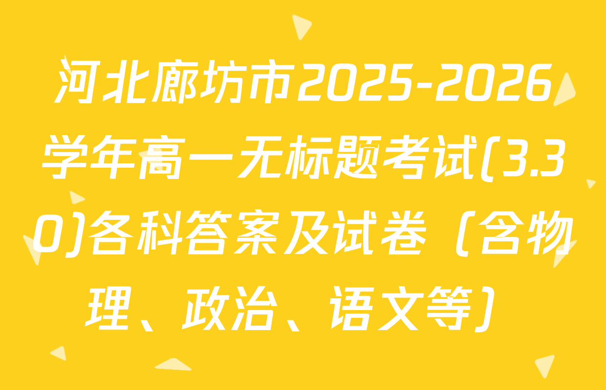 河北廊坊市2025-2026学年高一无标题考试(3.30)各科答案及试卷（含物理、政治、语文等）