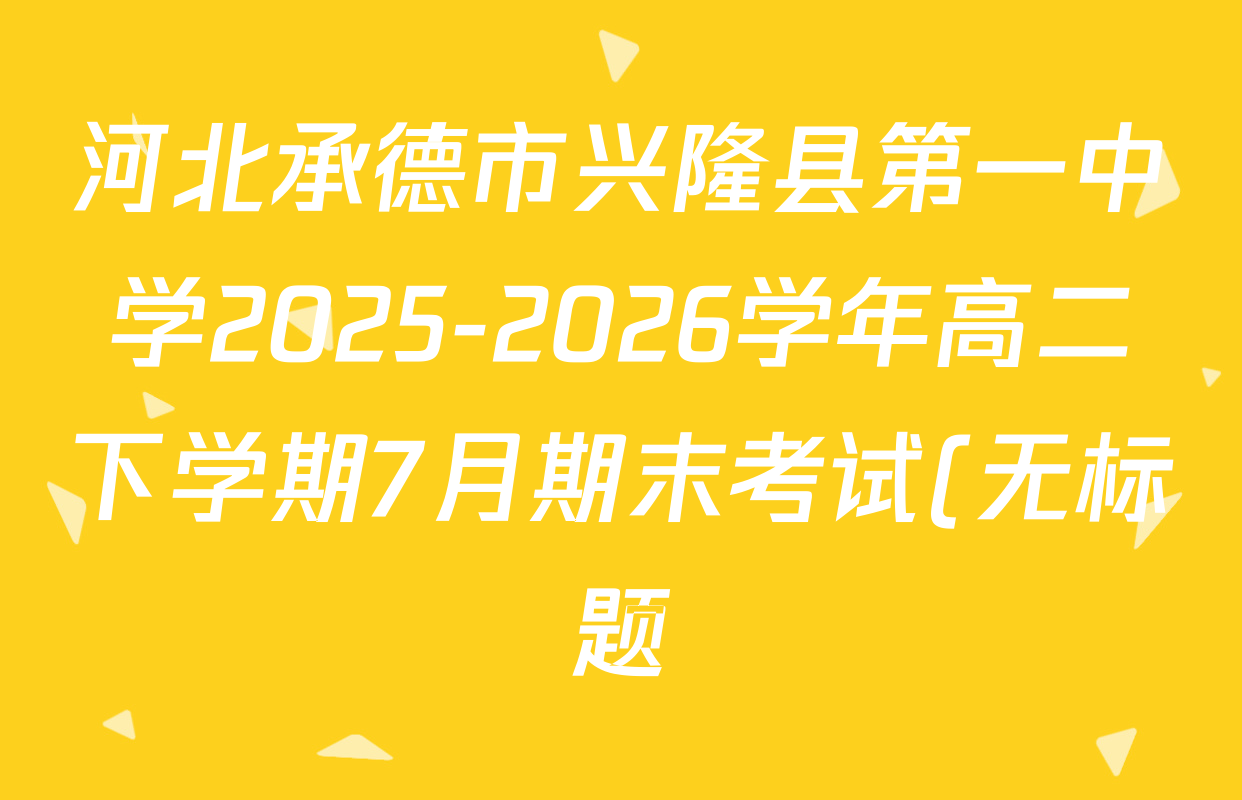 河北承德市兴隆县第一中学2025-2026学年高二下学期7月期末考试(无标题)各科答案及试卷(含生物 历史 物理等9份)