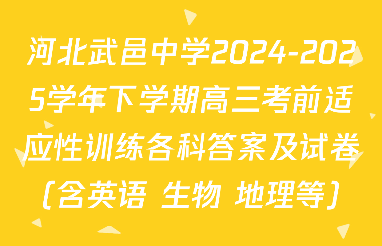 河北武邑中学2024-2025学年下学期高三考前适应性训练各科答案及试卷（含英语 生物 地理等）
