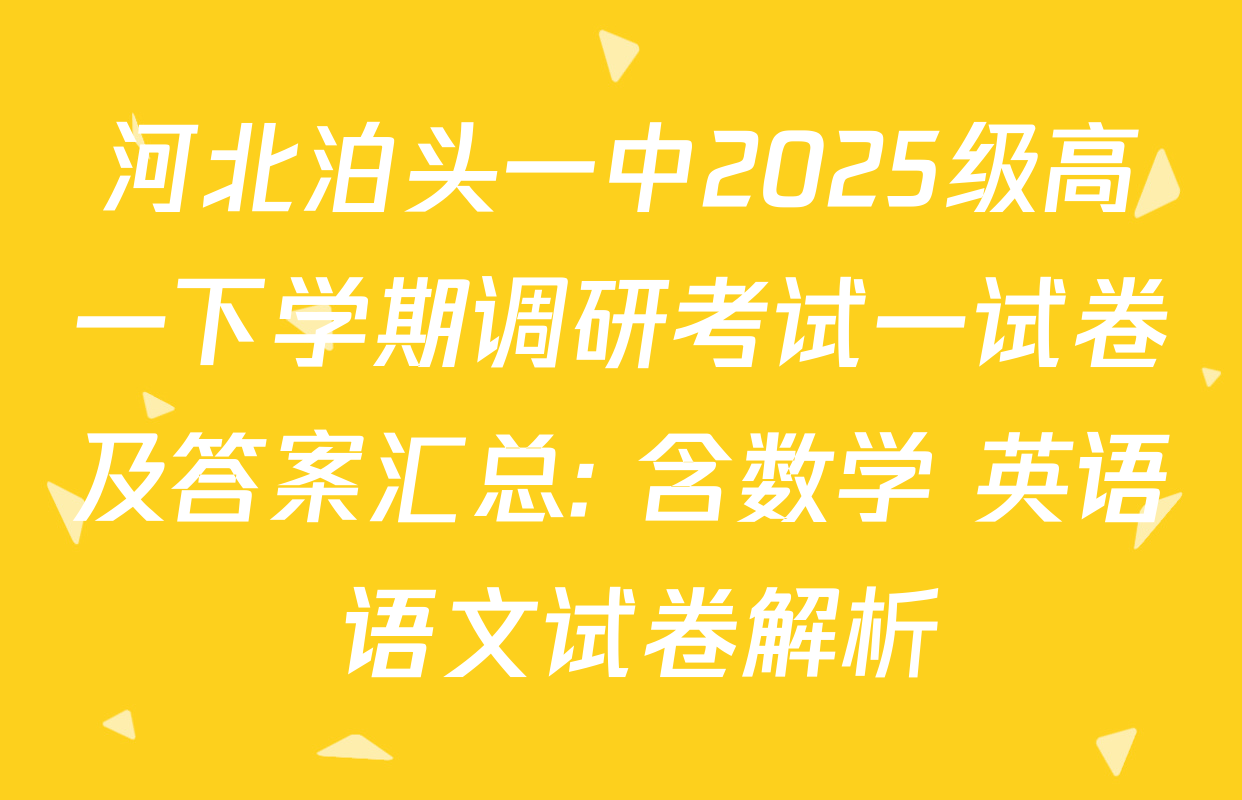 河北泊头一中2025级高一下学期调研考试一试卷及答案汇总: 含数学 英语 语文试卷解析