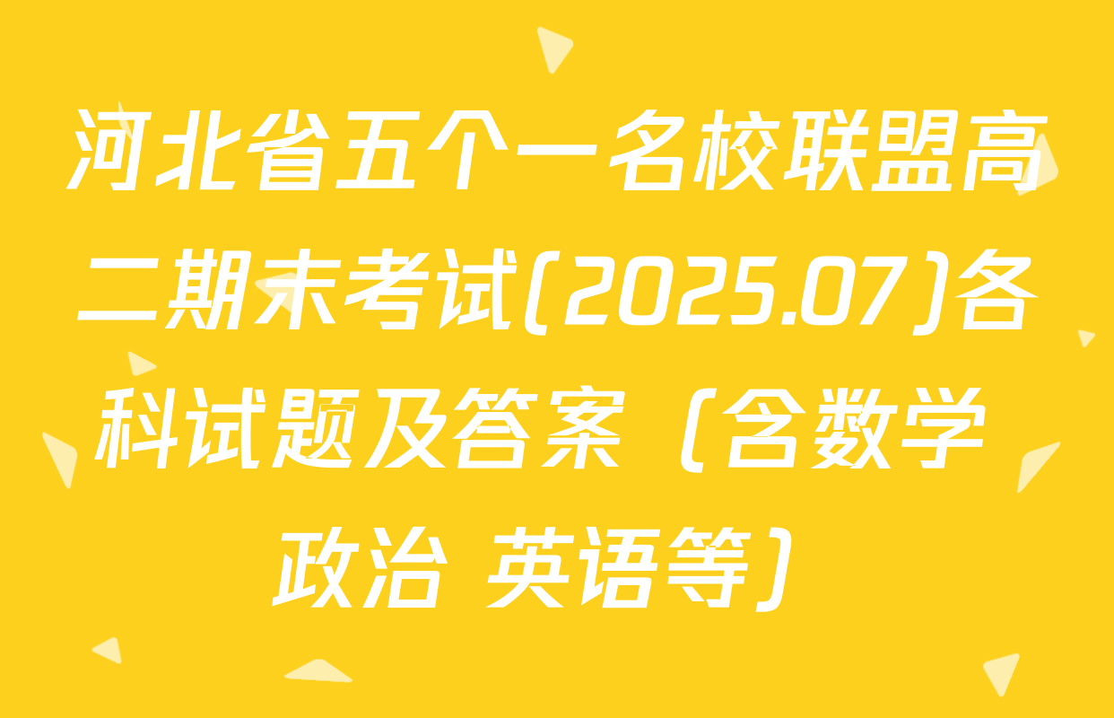 河北省五个一名校联盟高二期末考试(2025.07)各科试题及答案（含数学 政治 英语等）