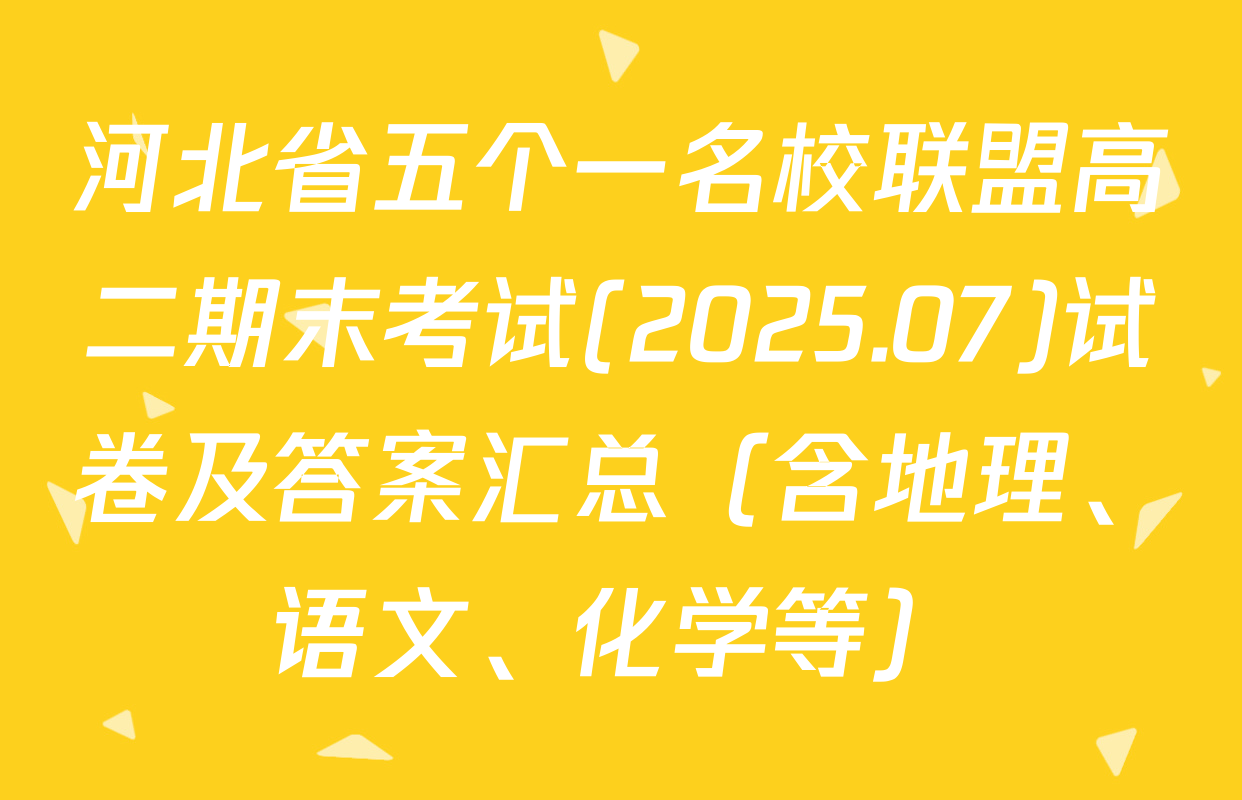 河北省五个一名校联盟高二期末考试(2025.07)试卷及答案汇总（含地理、语文、化学等）