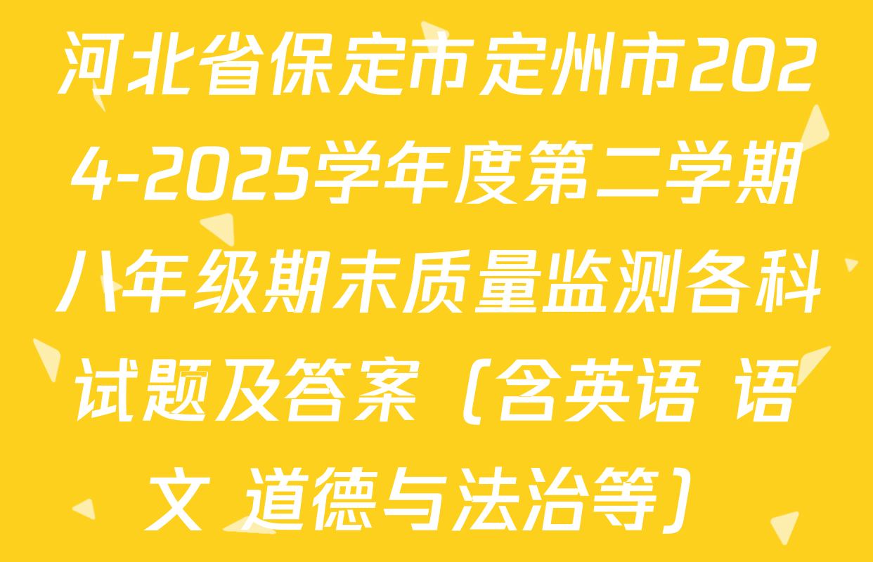 河北省保定市定州市2024-2025学年度第二学期八年级期末质量监测各科试题及答案（含英语 语文 道德与法治等）