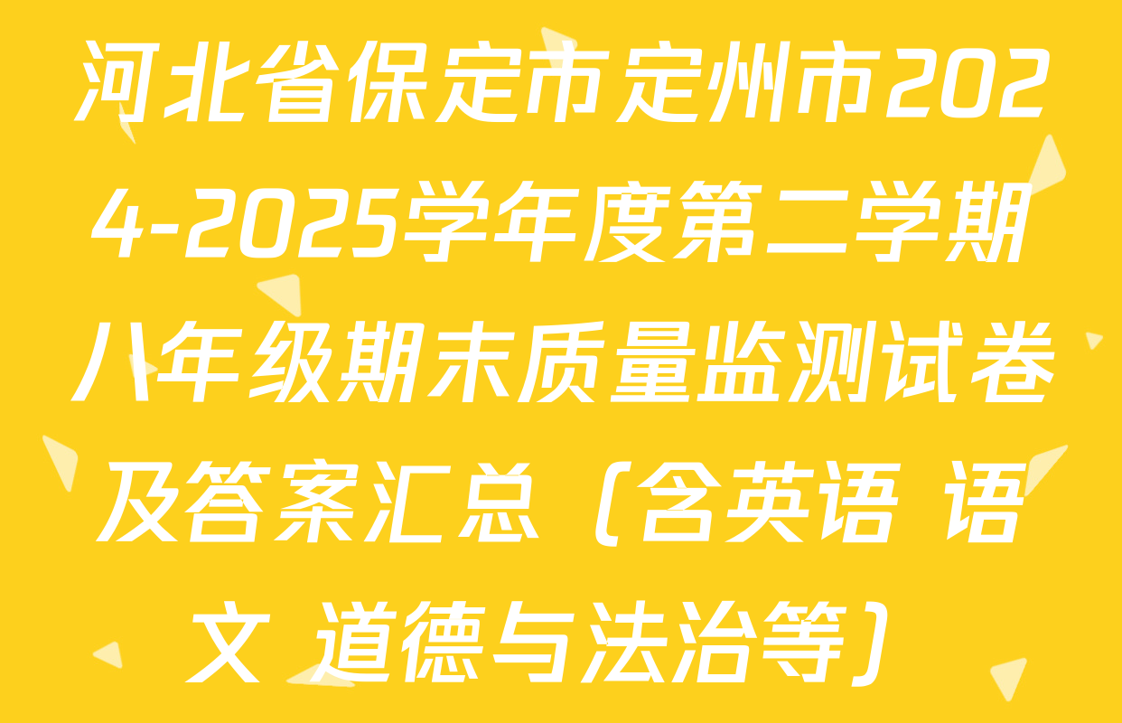 河北省保定市定州市2024-2025学年度第二学期八年级期末质量监测试卷及答案汇总（含英语 语文 道德与法治等）