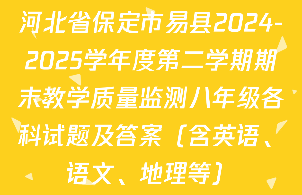河北省保定市易县2024-2025学年度第二学期期末教学质量监测八年级各科试题及答案（含英语、语文、地理等）