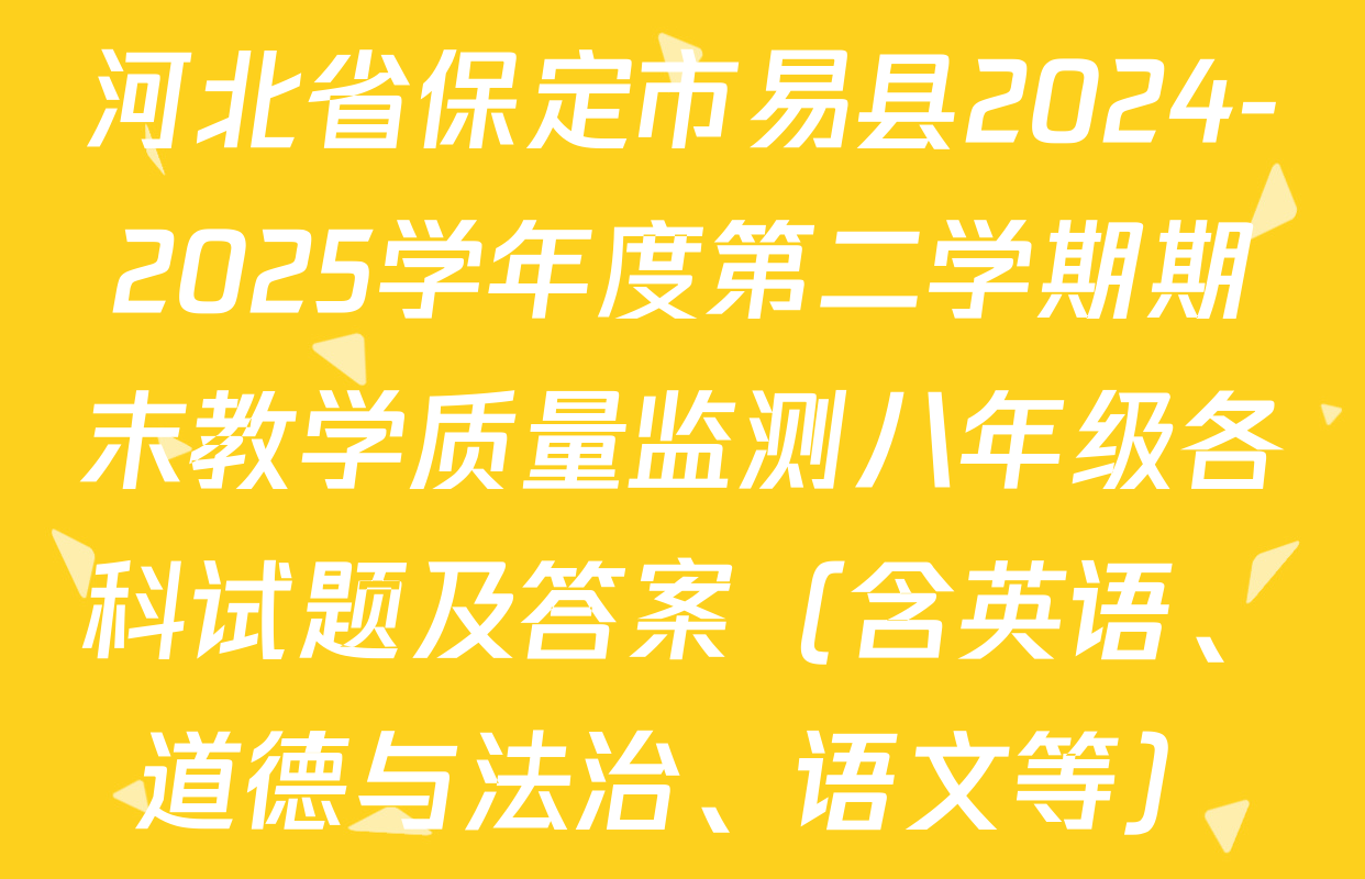 河北省保定市易县2024-2025学年度第二学期期末教学质量监测八年级各科试题及答案（含英语、道德与法治、语文等）