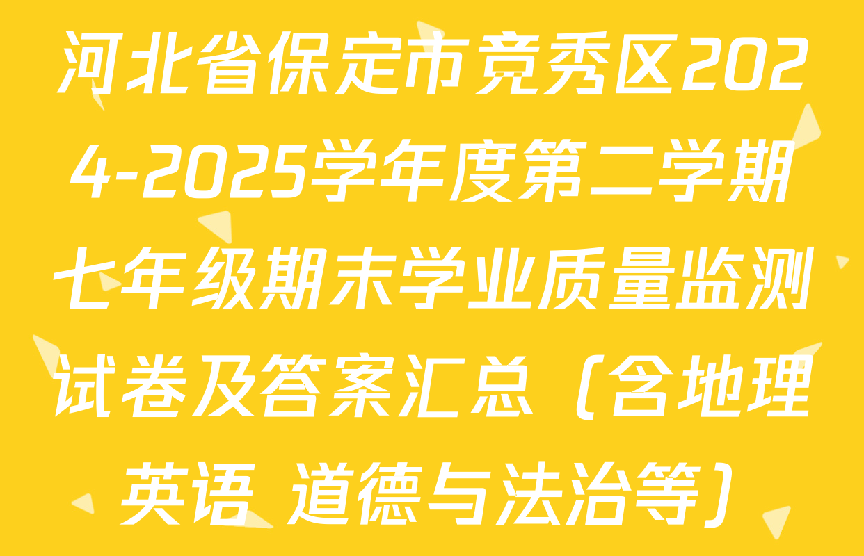 河北省保定市竞秀区2024-2025学年度第二学期七年级期末学业质量监测试卷及答案汇总（含地理 英语 道德与法治等）
