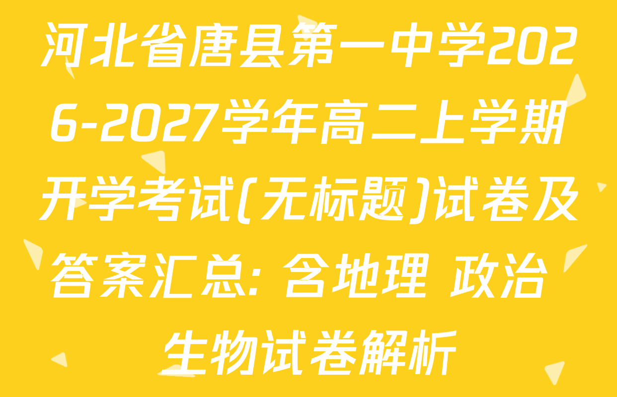 河北省唐县第一中学2026-2027学年高二上学期开学考试(无标题)试卷及答案汇总: 含地理 政治 生物试卷解析