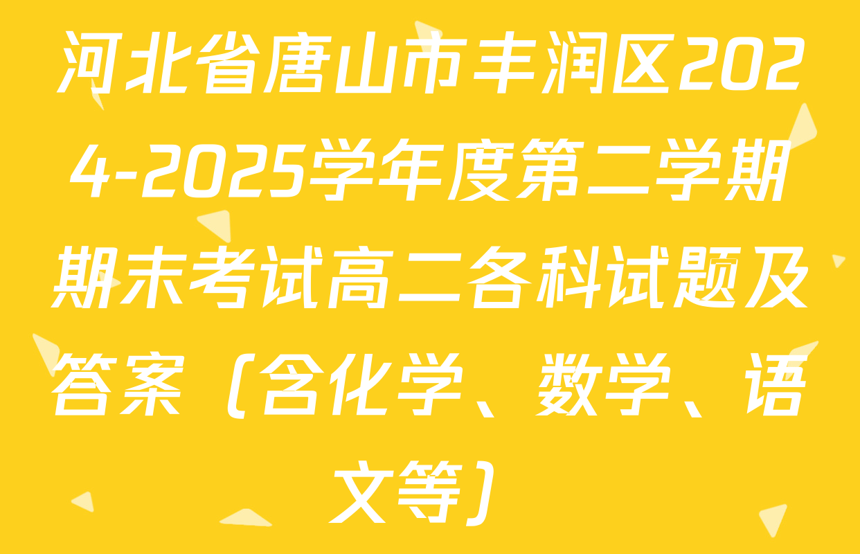 河北省唐山市丰润区2024-2025学年度第二学期期末考试高二各科试题及答案（含化学、数学、语文等）