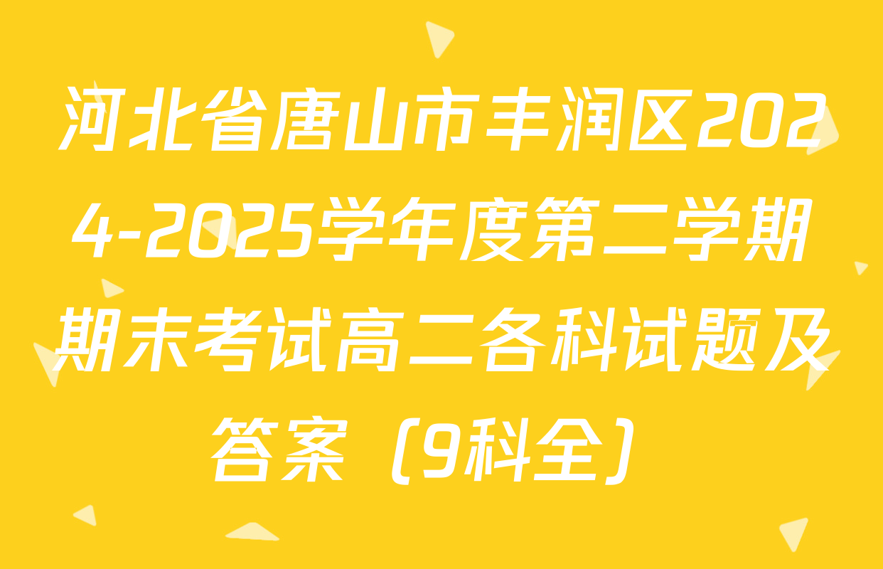 河北省唐山市丰润区2024-2025学年度第二学期期末考试高二各科试题及答案（9科全）