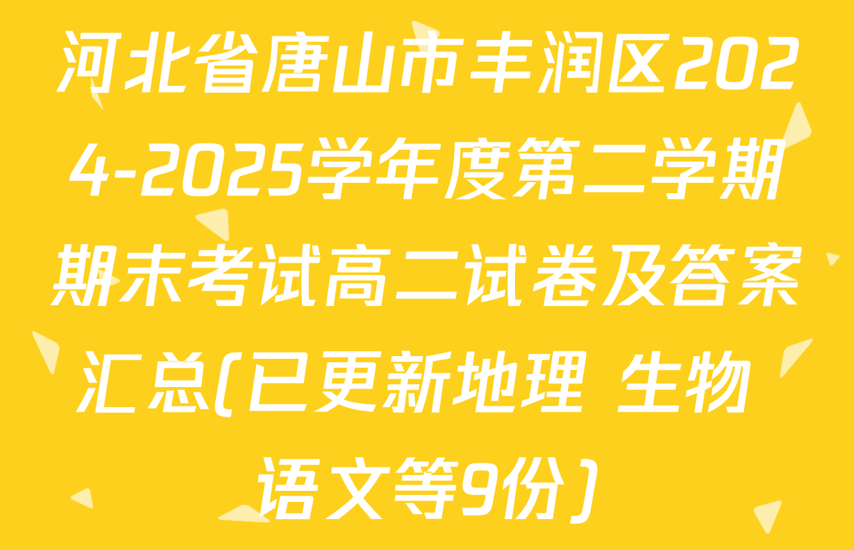 河北省唐山市丰润区2024-2025学年度第二学期期末考试高二试卷及答案汇总(已更新地理 生物 语文等9份)