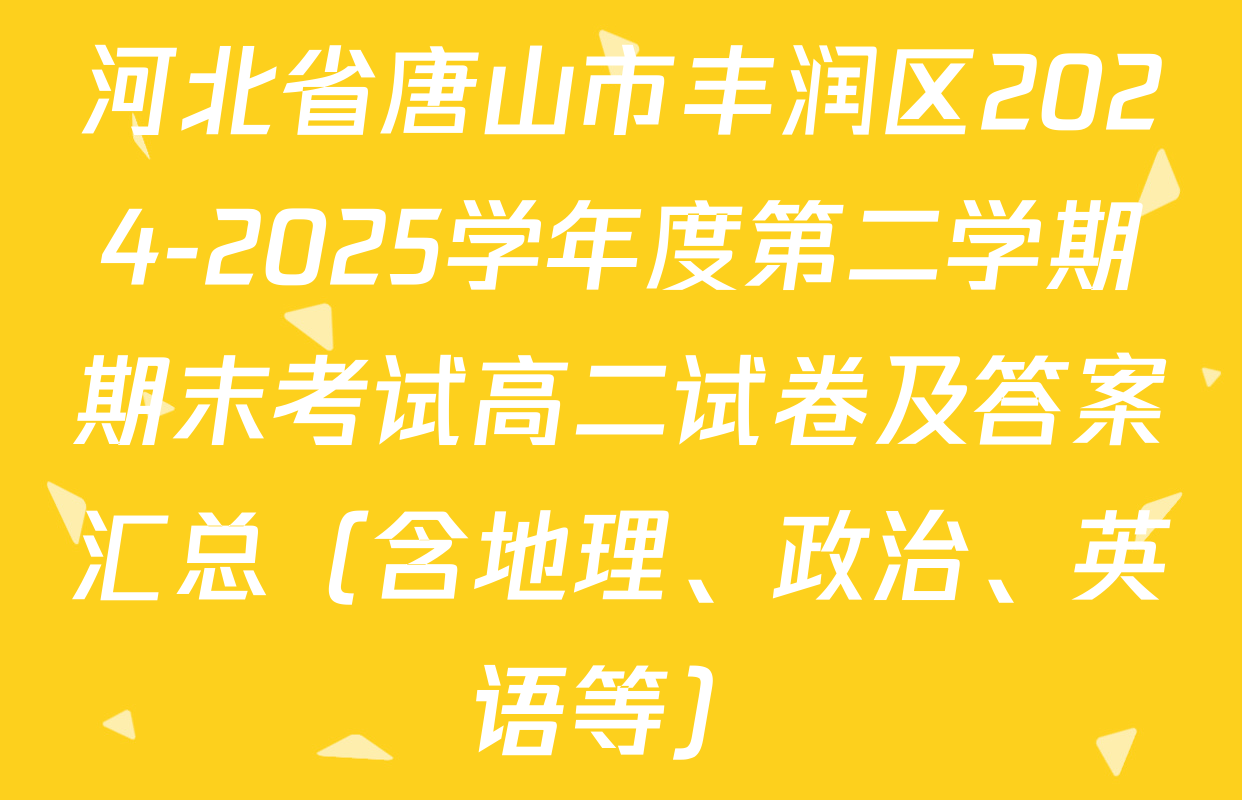 河北省唐山市丰润区2024-2025学年度第二学期期末考试高二试卷及答案汇总（含地理、政治、英语等）
