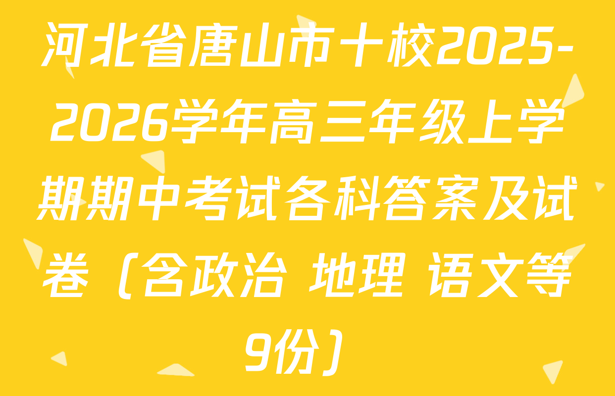 河北省唐山市十校2025-2026学年高三年级上学期期中考试各科答案及试卷（含政治 地理 语文等9份）