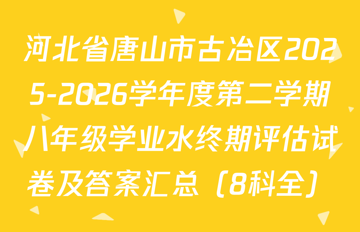 河北省唐山市古冶区2025-2026学年度第二学期八年级学业水终期评估试卷及答案汇总（8科全）